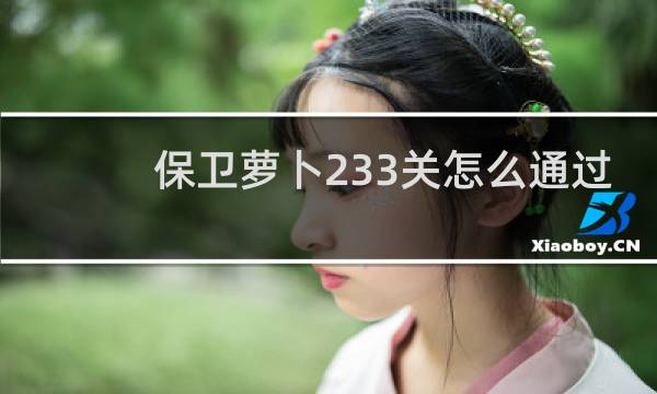 保卫萝卜233关怎么通过