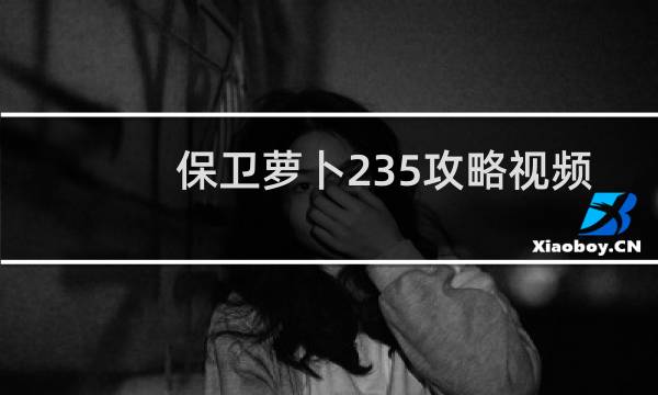 保卫萝卜235攻略视频