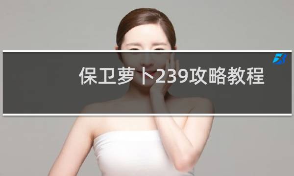 保卫萝卜239攻略教程