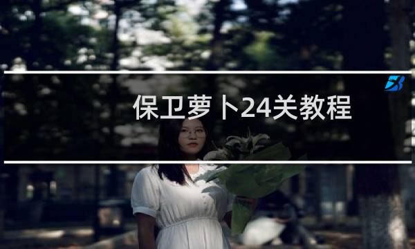 保卫萝卜24关教程