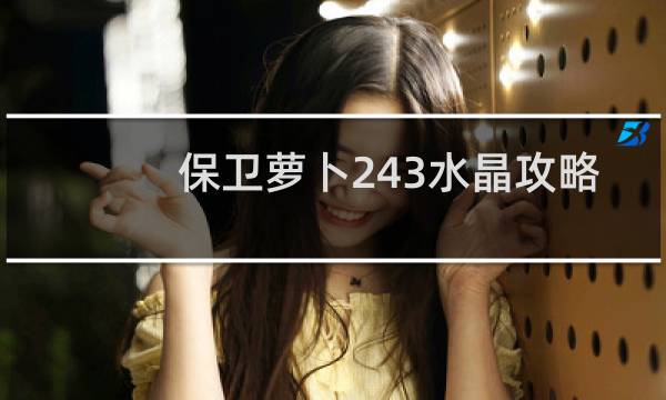 保卫萝卜243水晶攻略