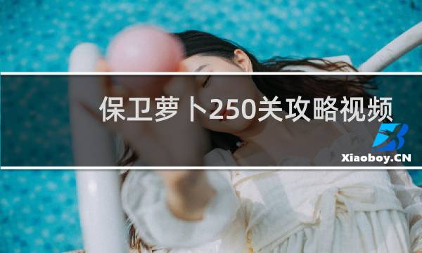 保卫萝卜250关攻略视频