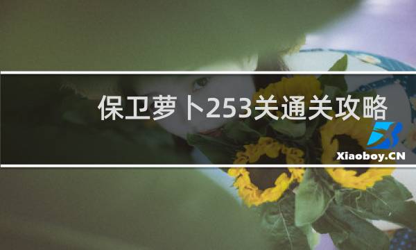 保卫萝卜253关通关攻略