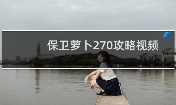 保卫萝卜270攻略视频