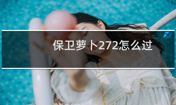 保卫萝卜272怎么过