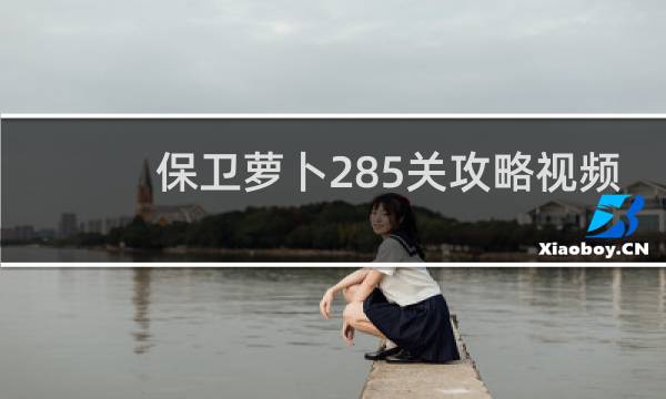 保卫萝卜285关攻略视频