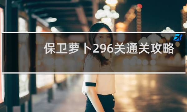 保卫萝卜296关通关攻略