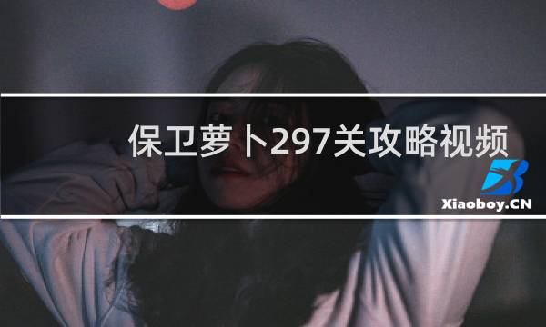 保卫萝卜297关攻略视频
