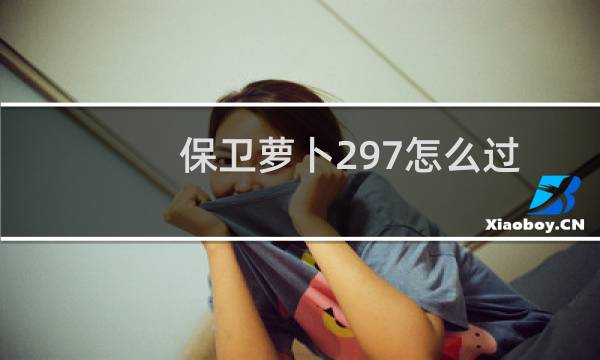保卫萝卜297怎么过