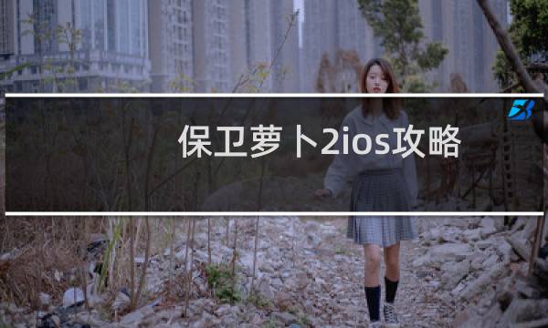 保卫萝卜2ios攻略