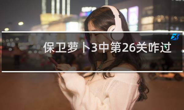 保卫萝卜3中第26关咋过