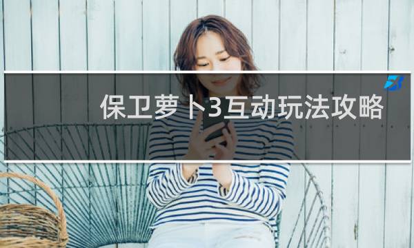 保卫萝卜3互动玩法攻略