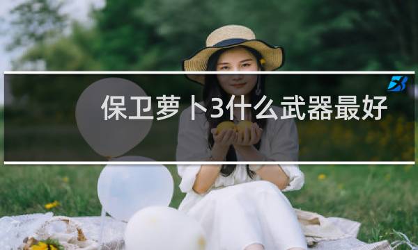 保卫萝卜3什么武器最好