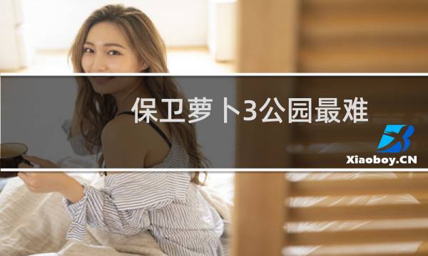 保卫萝卜3公园最难