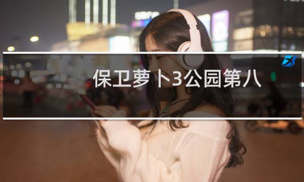 保卫萝卜3公园第八