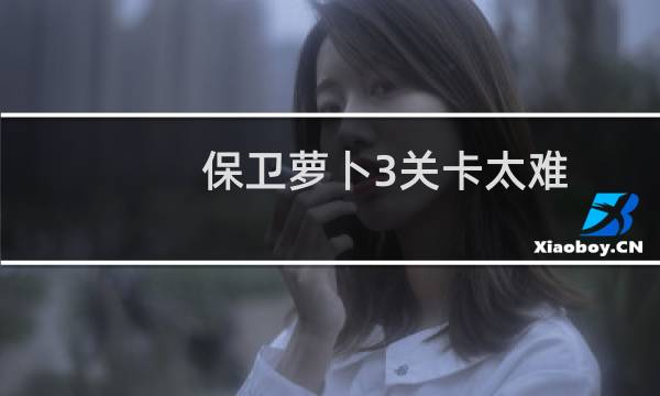 保卫萝卜3关卡太难