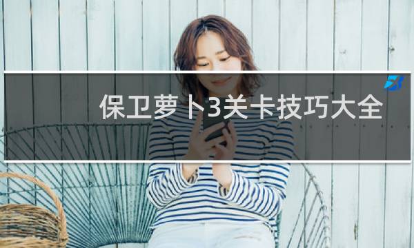 保卫萝卜3关卡技巧大全