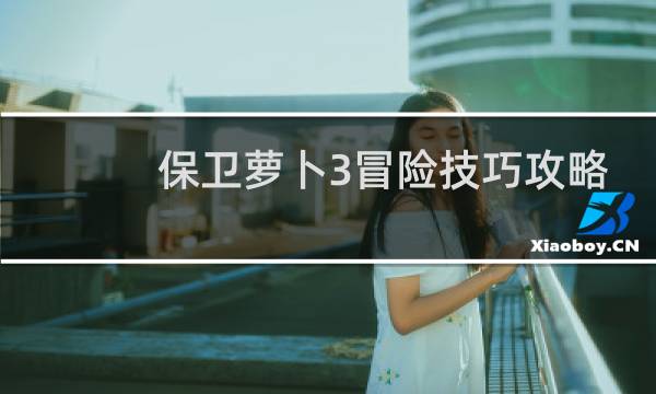 保卫萝卜3冒险技巧攻略