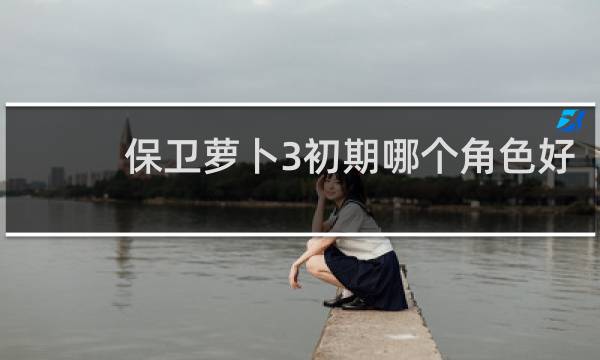 保卫萝卜3初期哪个角色好