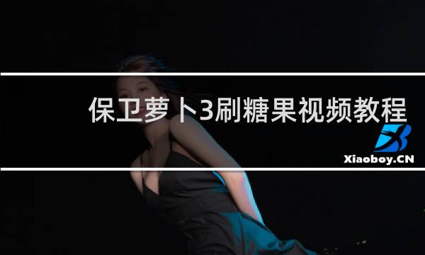 保卫萝卜3刷糖果视频教程