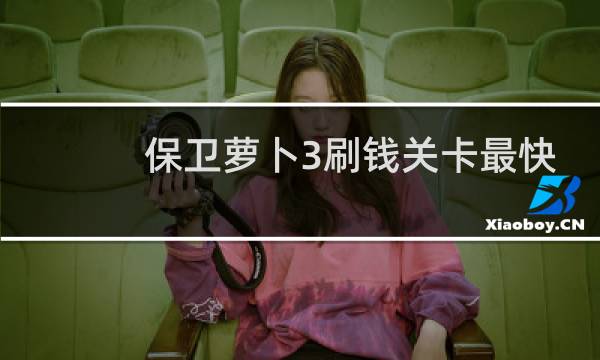 保卫萝卜3刷钱关卡最快