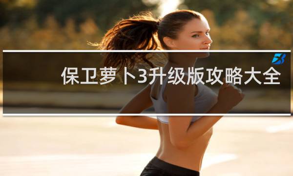 保卫萝卜3升级版攻略大全