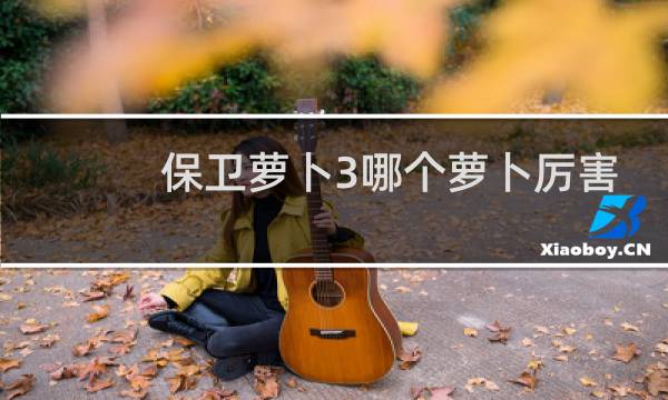 保卫萝卜3哪个萝卜厉害