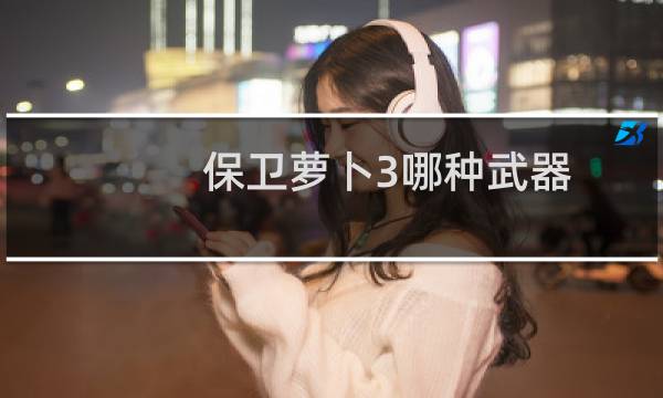保卫萝卜3哪种武器