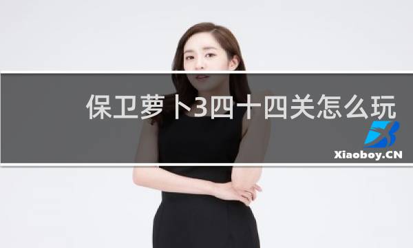 保卫萝卜3四十四关怎么玩