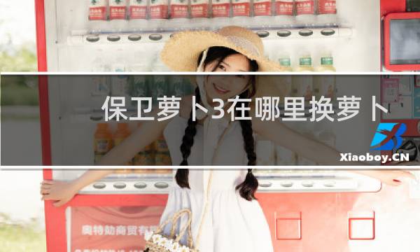 保卫萝卜3在哪里换萝卜
