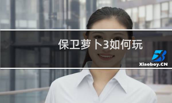 保卫萝卜3如何玩