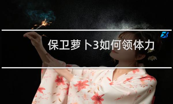 保卫萝卜3如何领体力