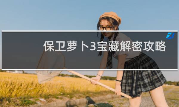 保卫萝卜3宝藏解密攻略