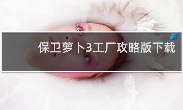保卫萝卜3工厂攻略版下载