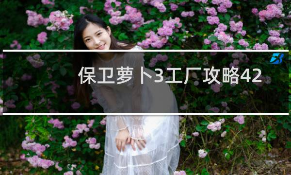 保卫萝卜3工厂攻略42