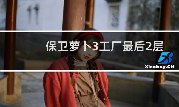 保卫萝卜3工厂最后2层