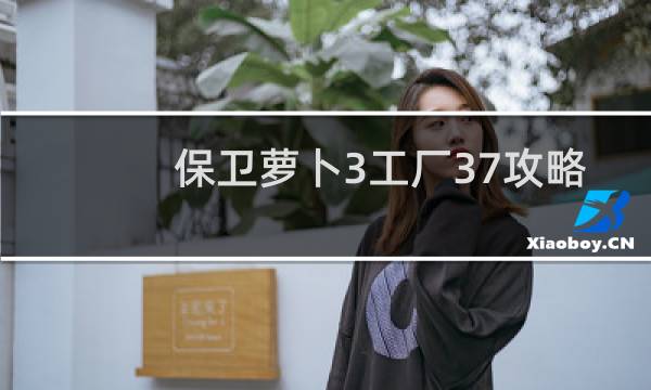 保卫萝卜3工厂37攻略