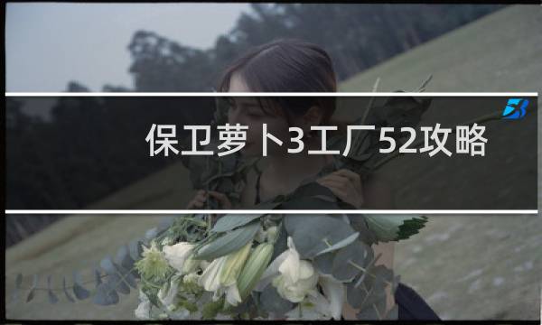 保卫萝卜3工厂52攻略