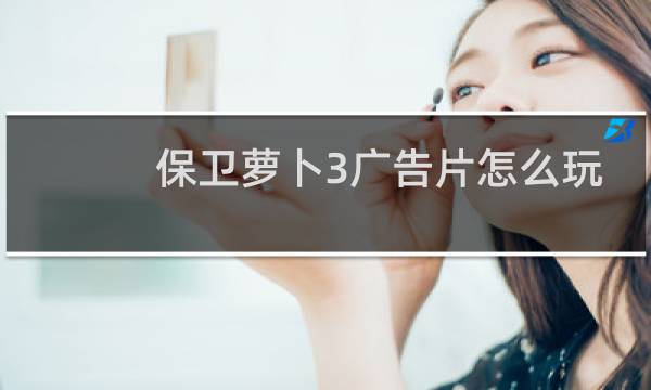 保卫萝卜3广告片怎么玩