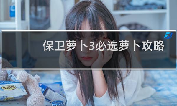 保卫萝卜3必选萝卜攻略