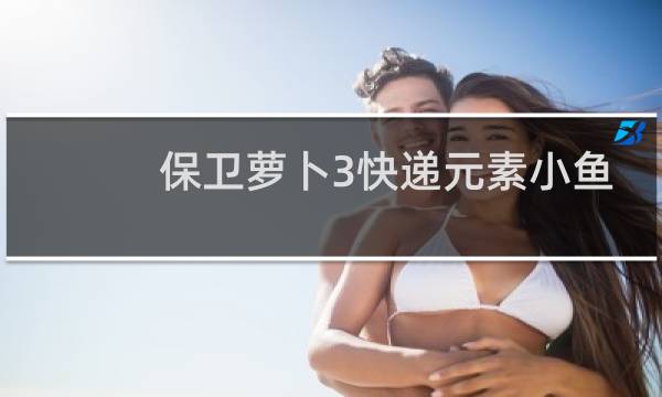 保卫萝卜3快递元素小鱼