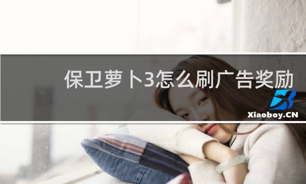 保卫萝卜3怎么刷广告奖励