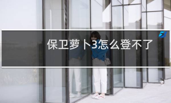 保卫萝卜3怎么登不了