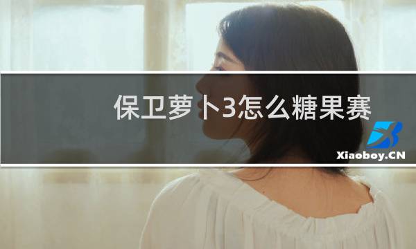 保卫萝卜3怎么糖果赛