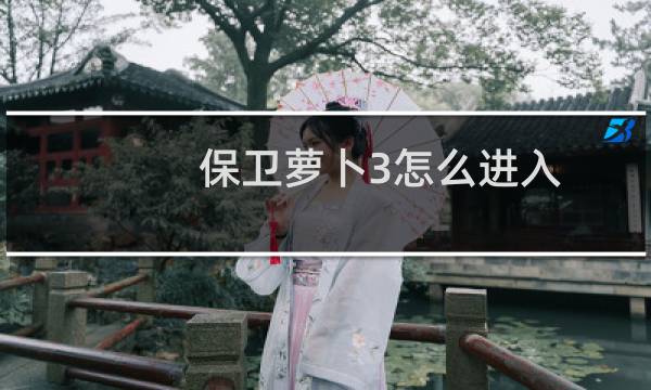 保卫萝卜3怎么进入