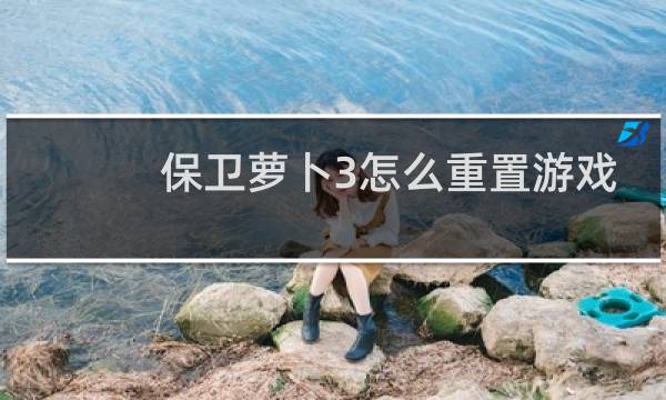 保卫萝卜3怎么重置游戏