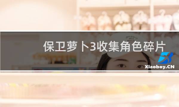 保卫萝卜3收集角色碎片