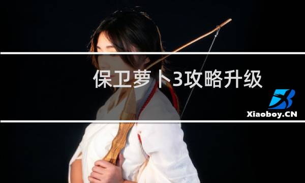 保卫萝卜3攻略升级