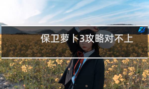 保卫萝卜3攻略对不上