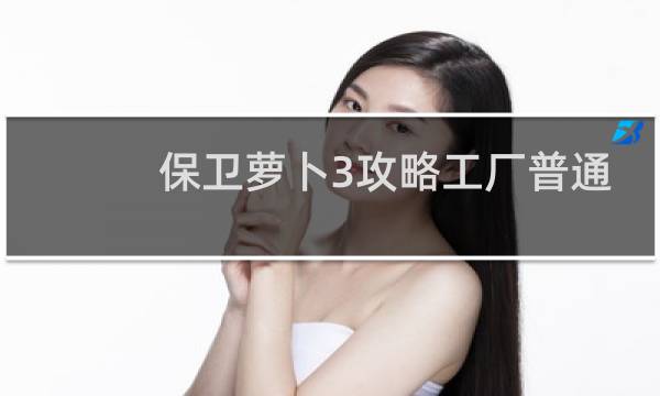 保卫萝卜3攻略工厂普通